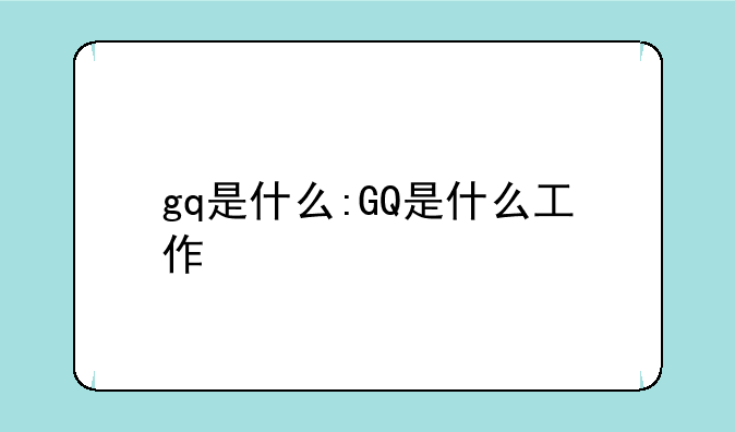 gq是什么:GQ是什么工作