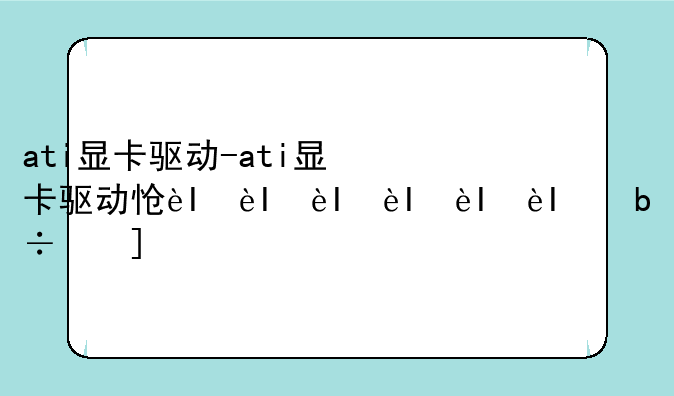 ati显卡驱动-ati显卡驱动怎么卸载