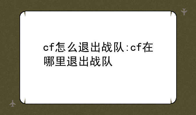 cf怎么退出战队:cf在哪里退出战队