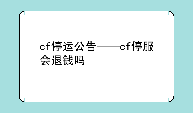 cf停运公告——cf停服会退钱吗