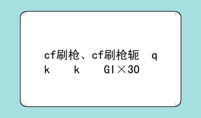 cf刷枪、cf刷枪软件手机版
