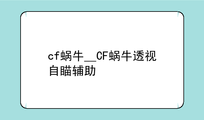 cf蜗牛__CF蜗牛透视自瞄辅助