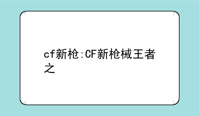 cf新枪:CF新枪械王者之