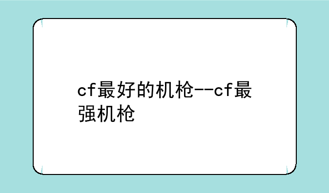 cf最好的机枪--cf最强机枪