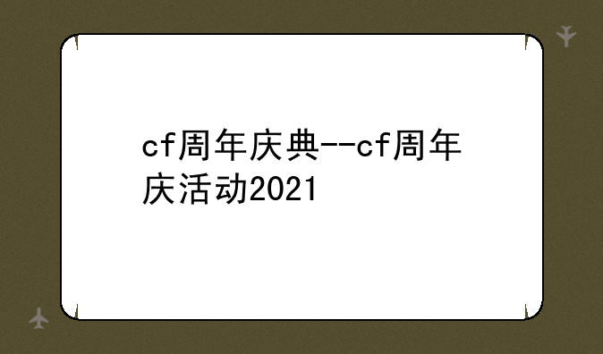 cf周年庆典--cf周年庆活动2021