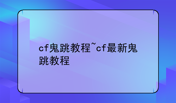 cf鬼跳教程~cf最新鬼跳教程
