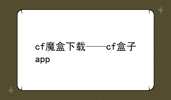 cf魔盒下载——cf盒子app