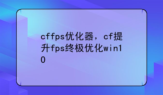 cffps优化器，cf提升fps终极优化win10