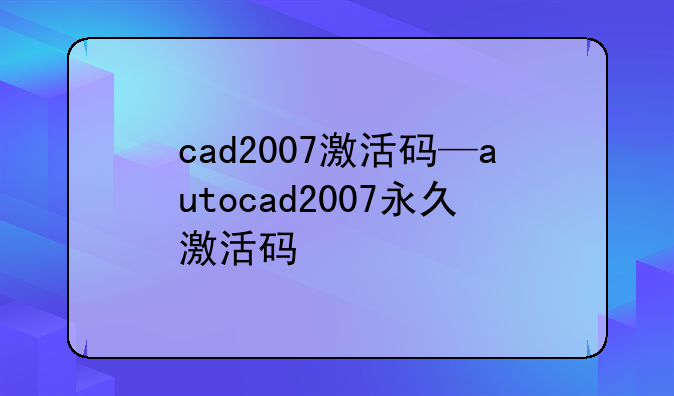 cad2007激活码—autocad2007永久激活码