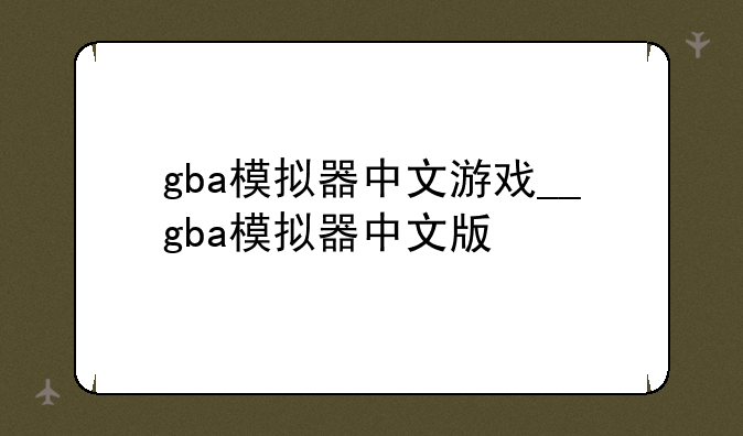 gba模拟器中文游戏__gba模拟器中文版