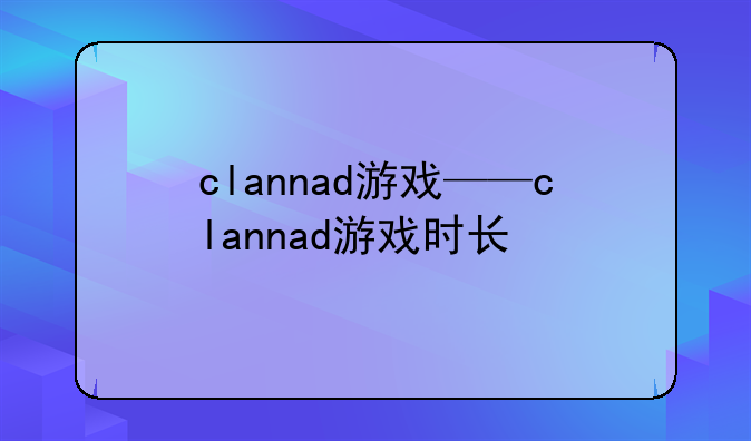 clannad游戏——clannad游戏时长