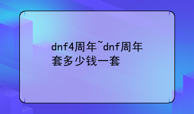 dnf4周年~dnf周年套多少钱一套