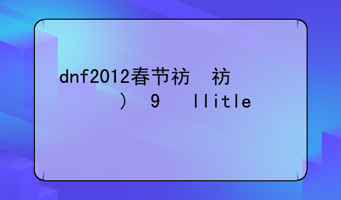 dnf2012春节礼包，2012dnf春节礼包388