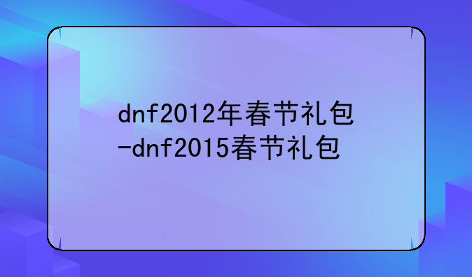 dnf2012年春节礼包-dnf2015春节礼包