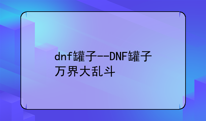 dnf罐子--DNF罐子万界大乱斗