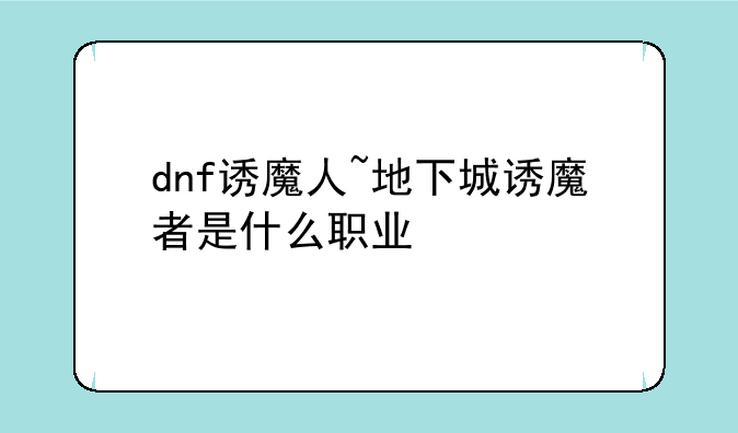 dnf诱魔人~地下城诱魔者是什么职业