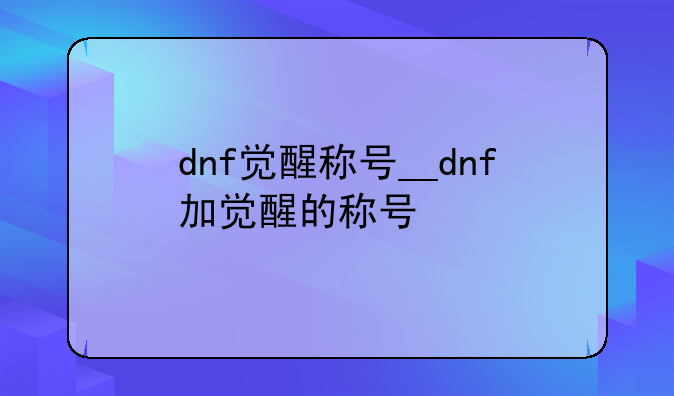 dnf觉醒称号__dnf加觉醒的称号