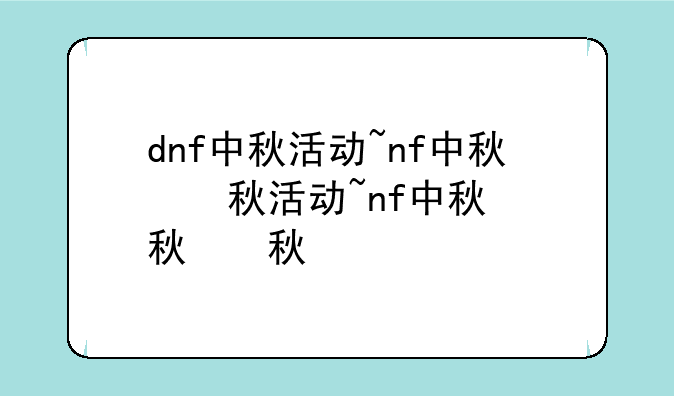 dnf中秋活动~dnf中秋节活动