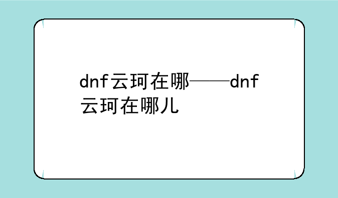 dnf云珂在哪——dnf云珂在哪儿