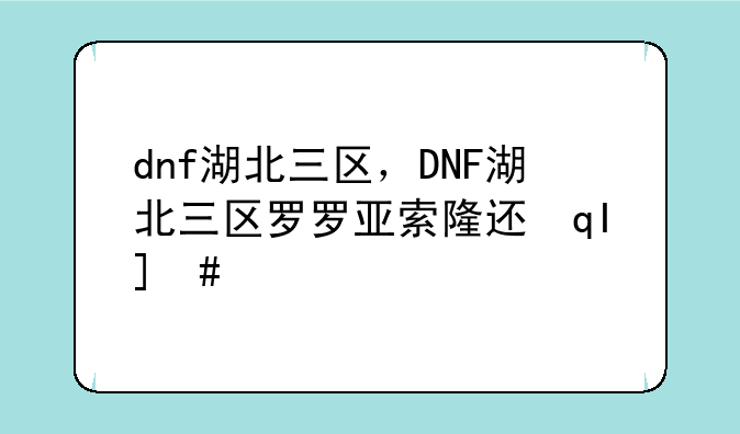 dnf湖北三区，DNF湖北三区罗罗亚索隆还在不在