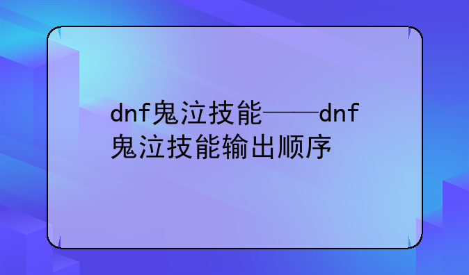 dnf鬼泣技能——dnf鬼泣技能输出顺序