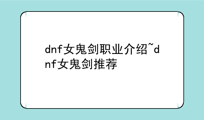 dnf女鬼剑职业介绍~dnf女鬼剑推荐