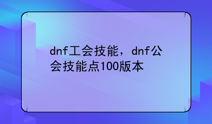 dnf工会技能，dnf公会技能点100版本