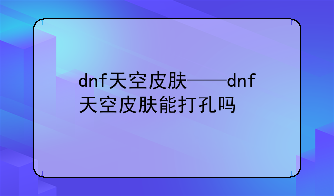 dnf天空皮肤——dnf天空皮肤能打孔吗