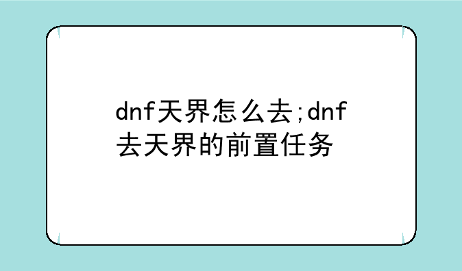 dnf天界怎么去;dnf去天界的前置任务