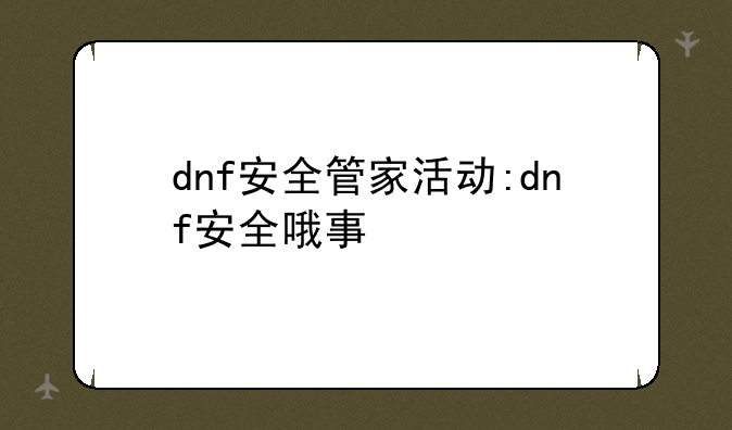 dnf安全管家活动:dnf安全哦事