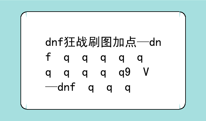 dnf狂战刷图加点—dnf最新狂战加点