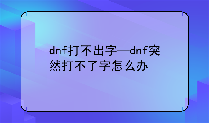 dnf打不出字—dnf突然打不了字怎么办