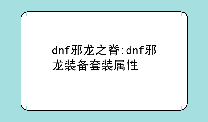 dnf邪龙之脊:dnf邪龙装备套装属性