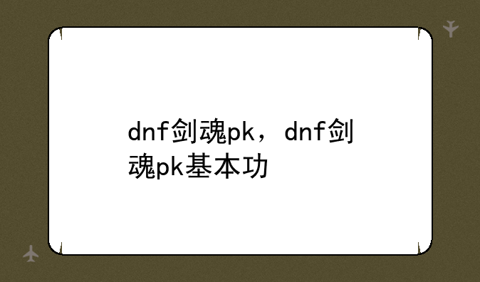 dnf剑魂pk，dnf剑魂pk基本功