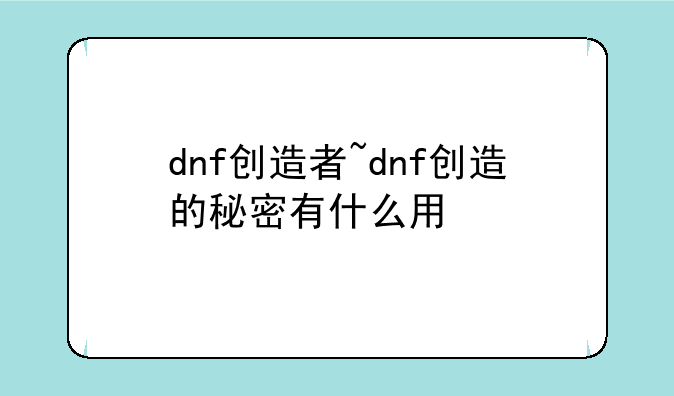 dnf创造者~dnf创造的秘密有什么用