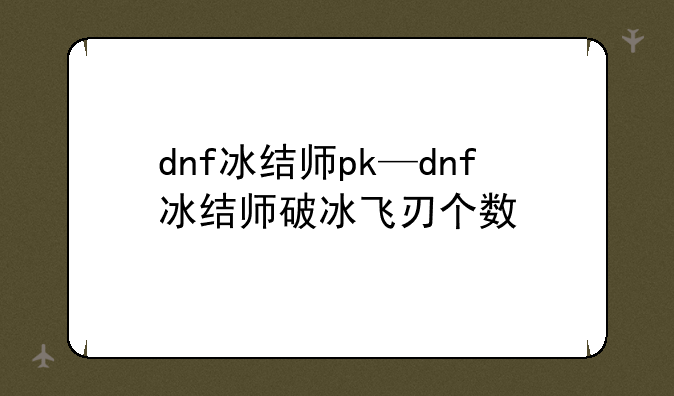dnf冰结师pk—dnf冰结师破冰飞刃个数