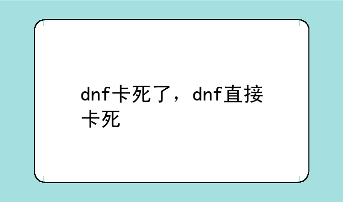 dnf卡死了，dnf直接卡死