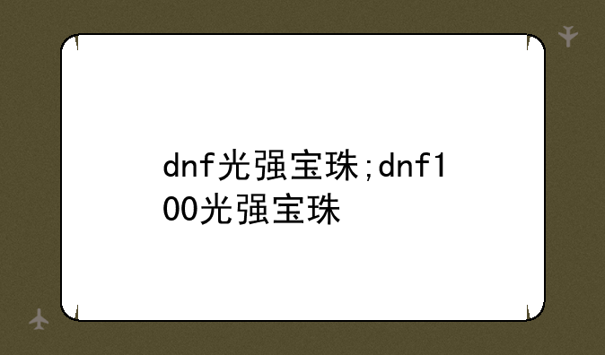 dnf光强宝珠;dnf100光强宝珠