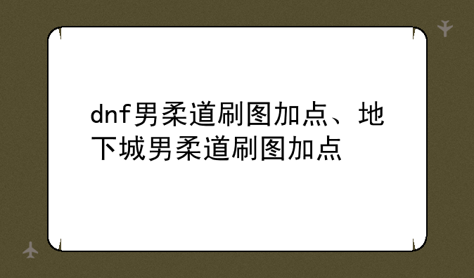 dnf男柔道刷图加点、地下城男柔道刷图加点