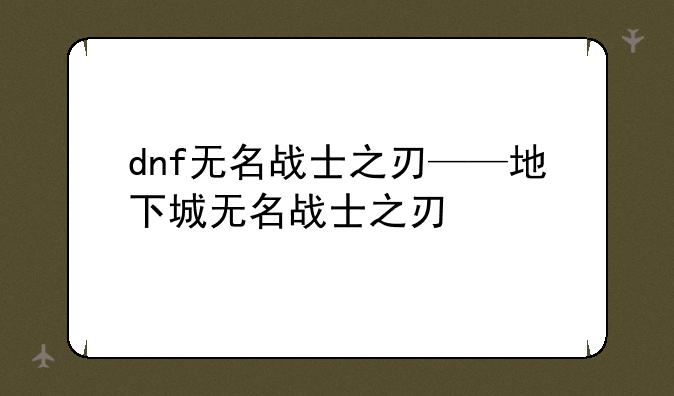 dnf无名战士之刃——地下城无名战士之刃