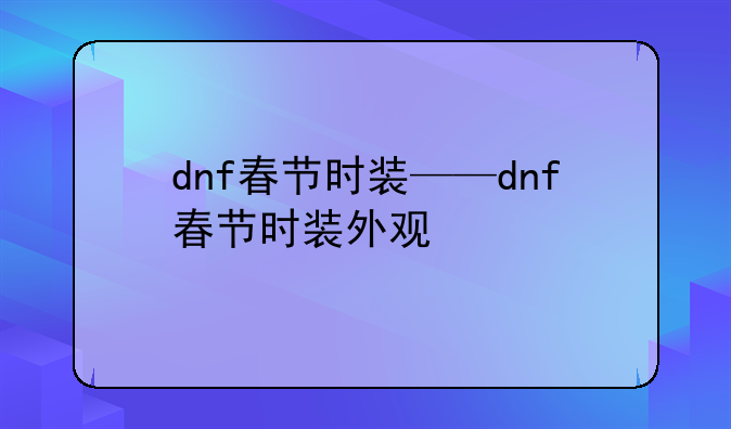 dnf春节时装——dnf春节时装外观