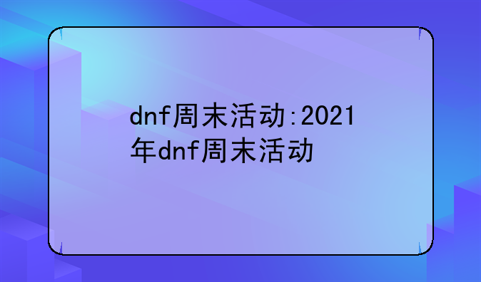 dnf周末活动:2021年dnf周末活动