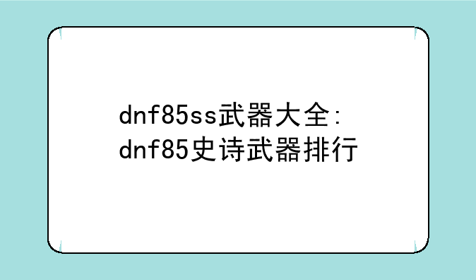 dnf85ss武器大全:dnf85史诗武器排行