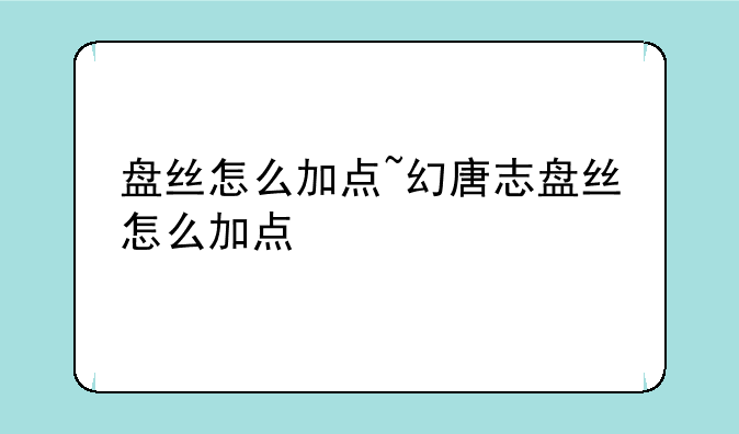 盘丝怎么加点~幻唐志盘丝怎么加点