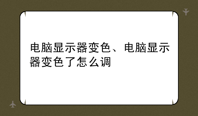 电脑显示器变色、电脑显示器变色了怎么调