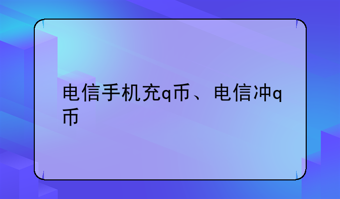 电信手机充q币、电信冲q币