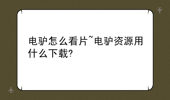 电驴怎么看片~电驴资源用什么下载?