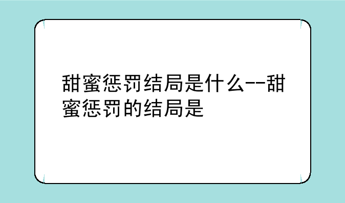 甜蜜惩罚结局是什么--甜蜜惩罚的结局是
