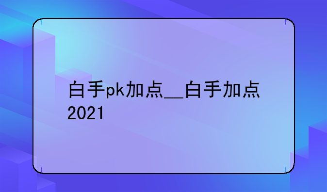 白手pk加点__白手加点2021