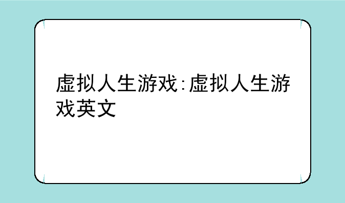 虚拟人生游戏:虚拟人生游戏英文